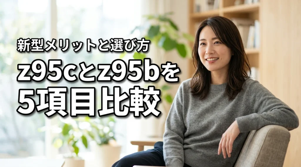z95cとz95bの違いを5項目で比較!新型のメリットと後悔しない選び方のコツ