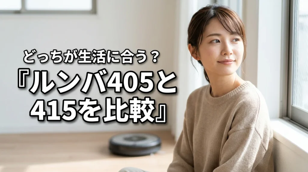 【迷う人必見】ルンバ405と415の違いを比較!生活環境に合うのはどっち?