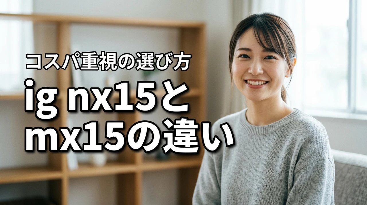 【結論】ig nx15とig mx15の違いは僅か！今買うならコスパで選ぼう